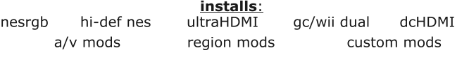 nesrgb		hi-def nes		ultraHDMI		gc/wii dual		dcHDMI a/v mods			region mods			custom mods installs:
